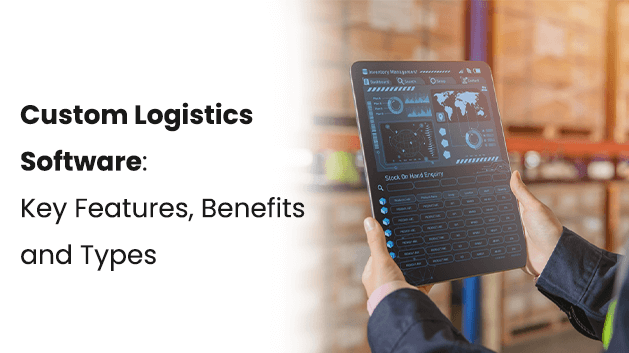 Custom Logistics Software: Key Features, Benefits and Types