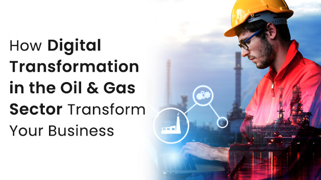 How Digital Transformation in the Oil & Gas Sector Transform Your Business