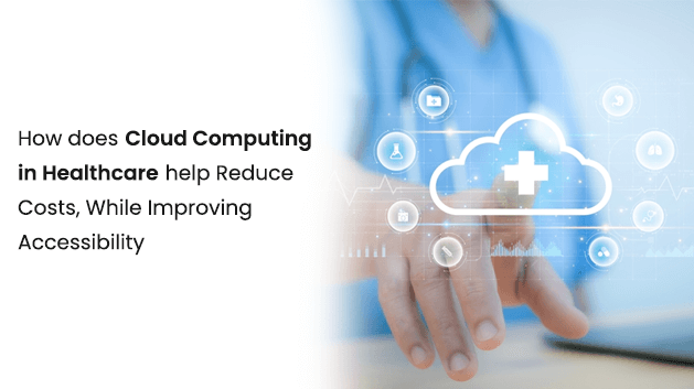 How does Cloud Computing
                            in Healthcare help Reduce Costs, While Improving Accessibility?