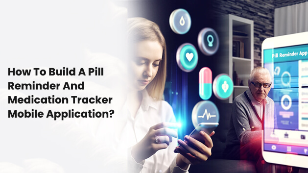 How To Build A Pill Reminder And Medication Tracker Mobile Application?